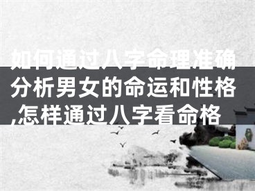 如何通过八字命理准确分析男女的命运和性格,怎样通过八字看命格