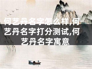 何艺丹名字怎么样,何艺丹名字打分测试,何艺丹名字寓意