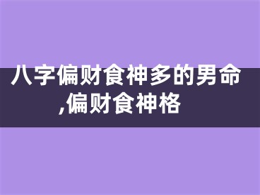 八字偏财食神多的男命,偏财食神格
