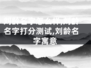 刘龄名字怎么样,刘龄名字打分测试,刘龄名字寓意