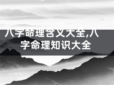 八字命理含义大全,八字命理知识大全