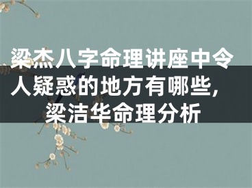 梁杰八字命理讲座中令人疑惑的地方有哪些,梁洁华命理分析