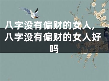 八字没有偏财的女人,八字没有偏财的女人好吗