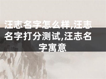 汪志名字怎么样,汪志名字打分测试,汪志名字寓意