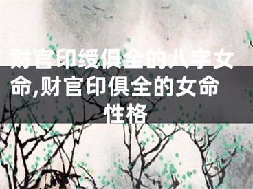 财官印绶俱全的八字女命,财官印俱全的女命性格