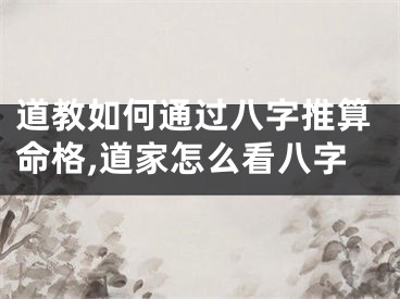 道教如何通过八字推算命格,道家怎么看八字