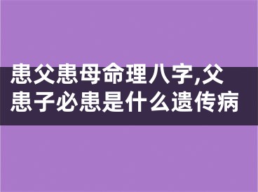 患父患母命理八字,父患子必患是什么遗传病