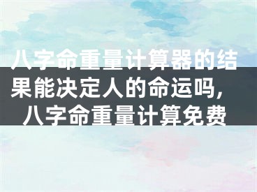 八字命重量计算器的结果能决定人的命运吗,八字命重量计算免费