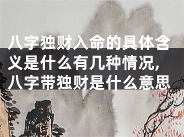 八字独财入命的具体含义是什么有几种情况,八字带独财是什么意思