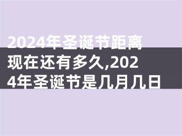 2024年圣诞节距离现在还有多久,2024年圣诞节是几月几日