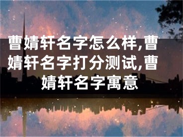 曹婧轩名字怎么样,曹婧轩名字打分测试,曹婧轩名字寓意