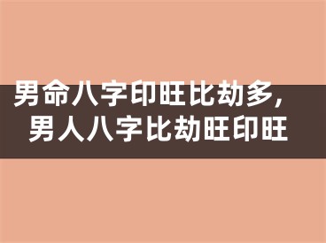 男命八字印旺比劫多,男人八字比劫旺印旺