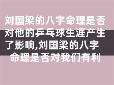 刘国梁的八字命理是否对他的乒乓球生涯产生了影响,刘国梁的八字命理是否对我们有利