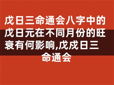 戊日三命通会八字中的戊日元在不同月份的旺衰有何影响,戊戍日三命通会