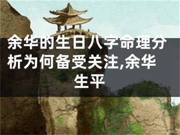 余华的生日八字命理分析为何备受关注,余华生平