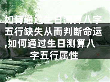如何通过生日测算八字五行缺失从而判断命运,如何通过生日测算八字五行属性