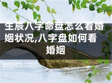 生辰八字命盘怎么看婚姻状况,八字盘如何看婚姻
