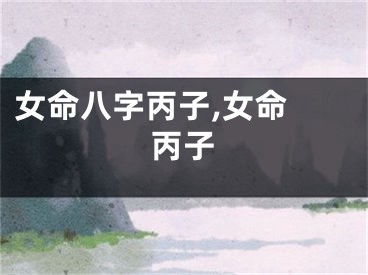 女命八字丙子,女命 丙子