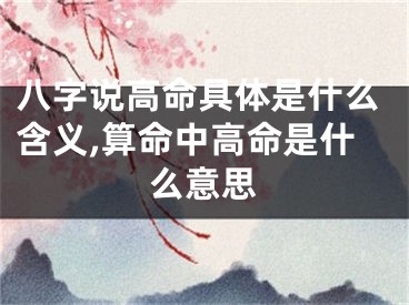八字说高命具体是什么含义,算命中高命是什么意思