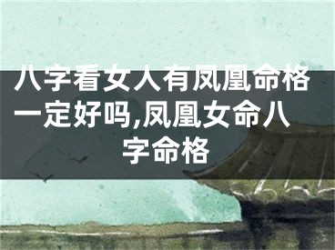 八字看女人有凤凰命格一定好吗,凤凰女命八字命格