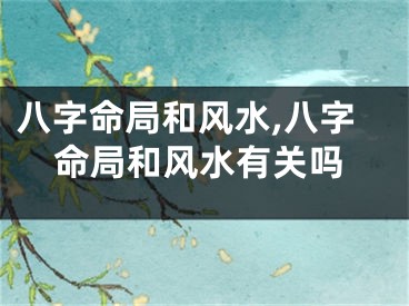 八字命局和风水,八字命局和风水有关吗