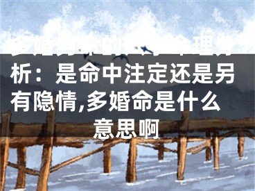 多婚男命的八字命理分析：是命中注定还是另有隐情,多婚命是什么意思啊