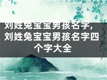 刘姓兔宝宝男孩名字,刘姓兔宝宝男孩名字四个字大全
