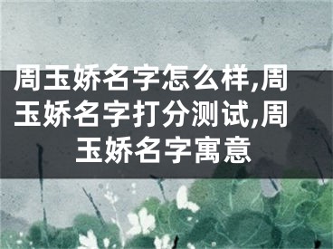 周玉娇名字怎么样,周玉娇名字打分测试,周玉娇名字寓意
