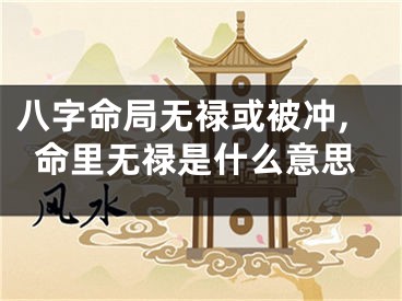 八字命局无禄或被冲,命里无禄是什么意思