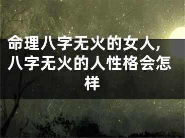 命理八字无火的女人,八字无火的人性格会怎样