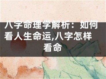 八字命理学解析：如何看人生命运,八字怎样看命