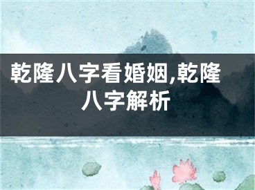 乾隆八字看婚姻,乾隆八字解析