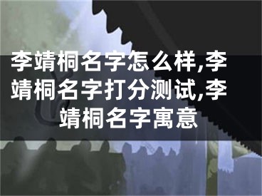 李靖桐名字怎么样,李靖桐名字打分测试,李靖桐名字寓意
