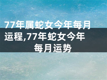 77年属蛇女今年每月运程,77年蛇女今年每月运势