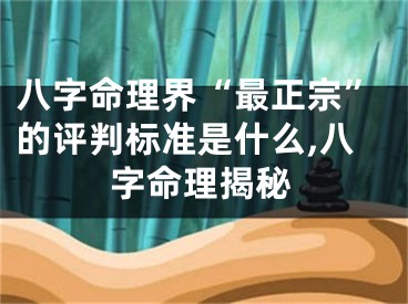 八字命理界“最正宗”的评判标准是什么,八字命理揭秘