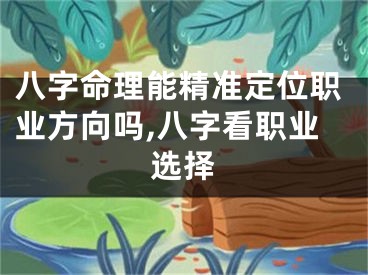 八字命理能精准定位职业方向吗,八字看职业选择
