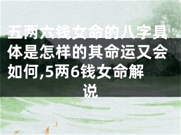 五两六钱女命的八字具体是怎样的其命运又会如何,5两6钱女命解说
