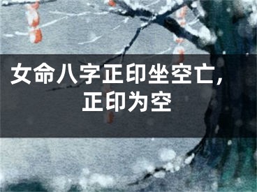 女命八字正印坐空亡,正印为空