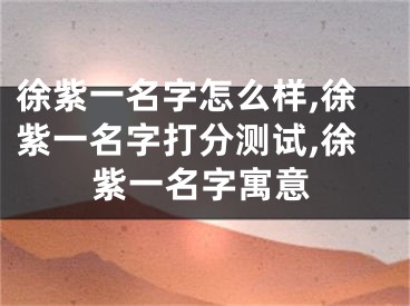 徐紫一名字怎么样,徐紫一名字打分测试,徐紫一名字寓意
