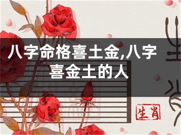 八字命格喜土金,八字喜金土的人