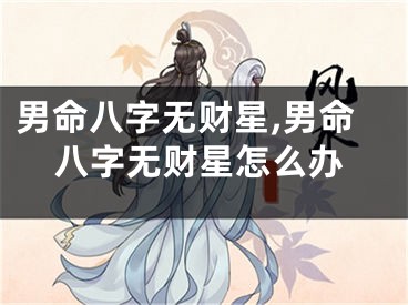 男命八字无财星,男命八字无财星怎么办