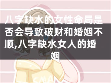 八字缺水的女性命局是否会导致破财和婚姻不顺,八字缺水女人的婚姻