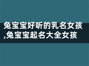 兔宝宝好听的乳名女孩,兔宝宝起名大全女孩