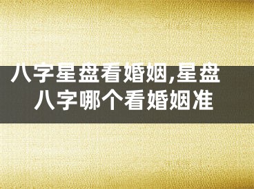 八字星盘看婚姻,星盘八字哪个看婚姻准
