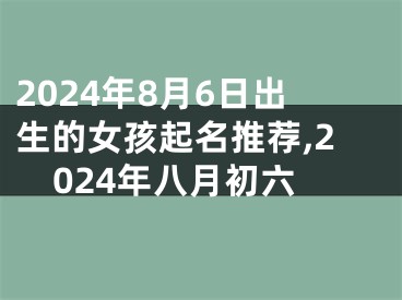 2024年8月6日出生的女孩起名推荐,2024年八月初六