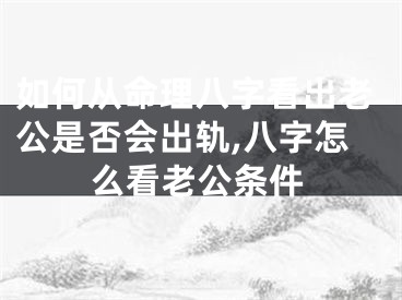 如何从命理八字看出老公是否会出轨,八字怎么看老公条件
