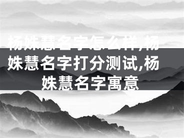 杨姝慧名字怎么样,杨姝慧名字打分测试,杨姝慧名字寓意