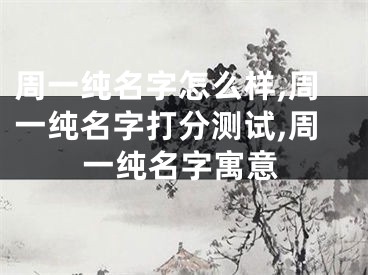 周一纯名字怎么样,周一纯名字打分测试,周一纯名字寓意