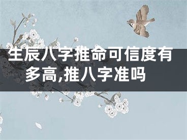 生辰八字推命可信度有多高,推八字准吗