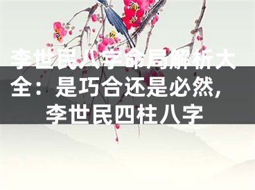 李世民八字命局解析大全：是巧合还是必然,李世民四柱八字